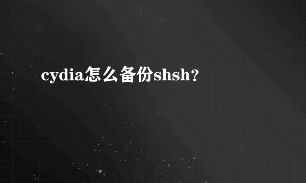 cydia怎么备份shsh?