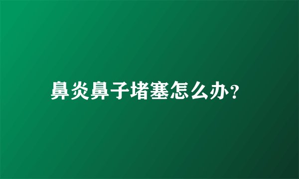 鼻炎鼻子堵塞怎么办？