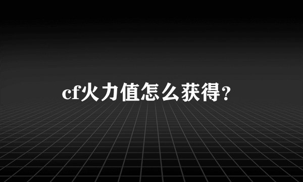 cf火力值怎么获得？