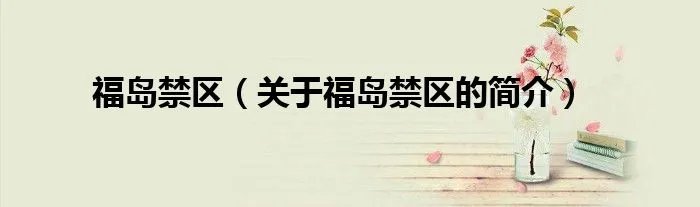 福岛禁区（关于福岛禁区的简介）