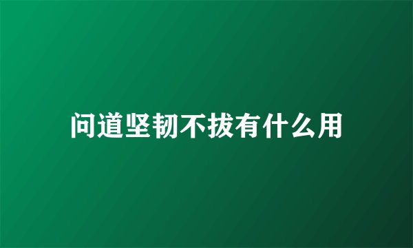 问道坚韧不拔有什么用