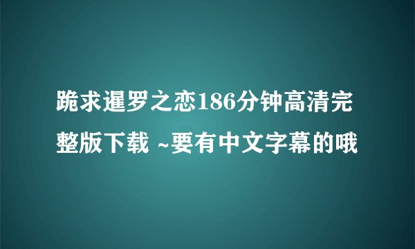 跪求暹罗之恋186分钟高清完整版下载 ~要有中文字幕的哦