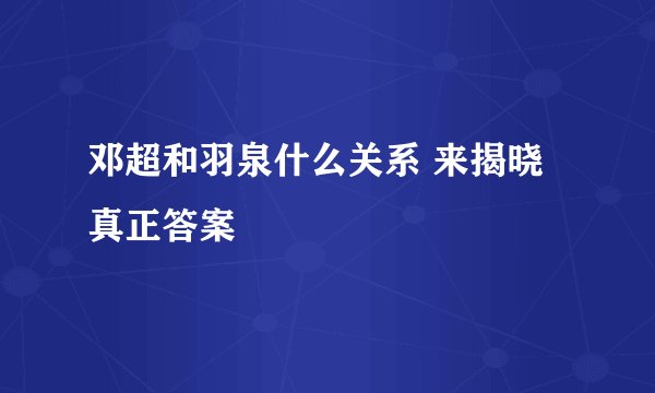 邓超和羽泉什么关系 来揭晓真正答案