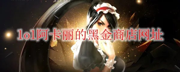 《LOL》2023年5月阿卡丽的黑金商店网址