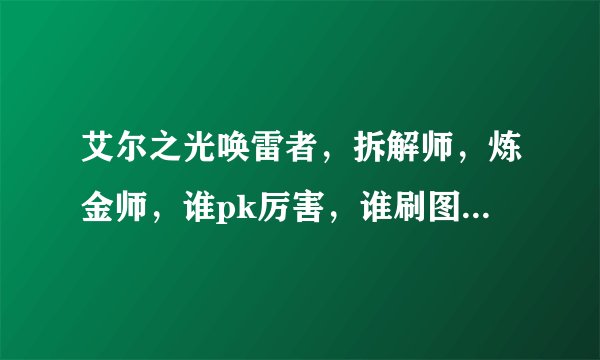 艾尔之光唤雷者，拆解师，炼金师，谁pk厉害，谁刷图厉害，谁平均