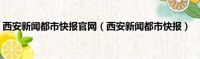 西安新闻都市快报官网（西安新闻都市快报）