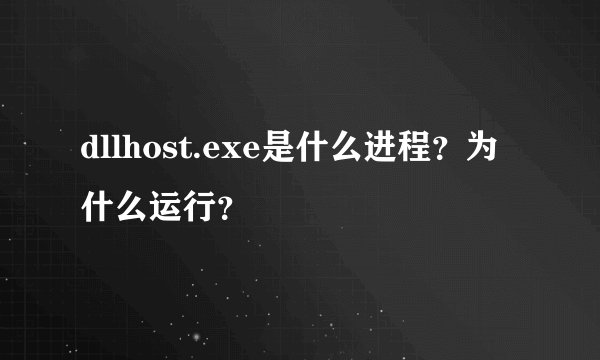 dllhost.exe是什么进程?为什么运行?