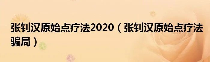 张钊汉原始点疗法2020（张钊汉原始点疗法骗局）