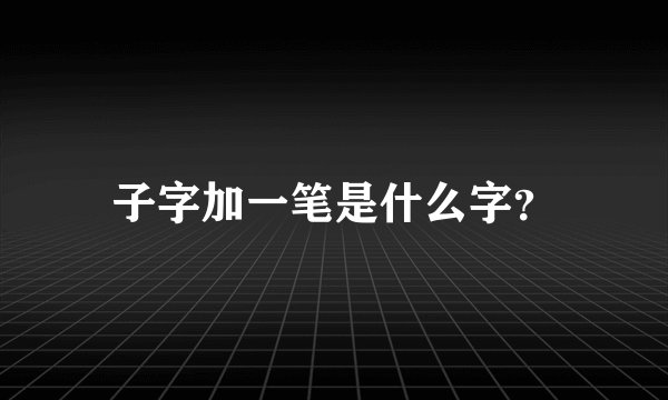 子字加一笔是什么字？
