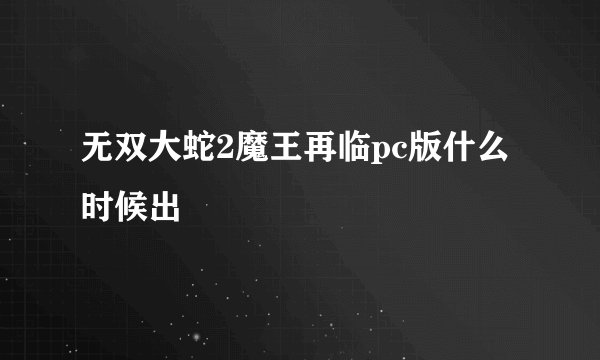 无双大蛇2魔王再临pc版什么时候出