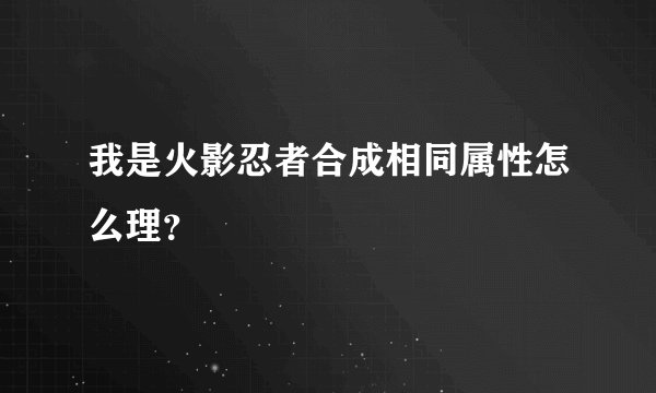 我是火影忍者合成相同属性怎么理？
