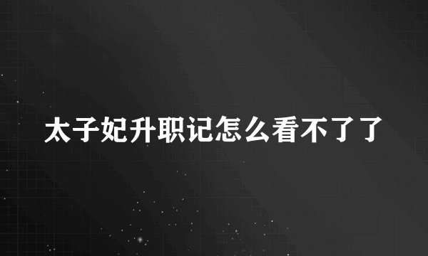 太子妃升职记怎么看不了了