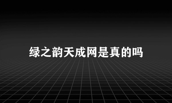 绿之韵天成网是真的吗