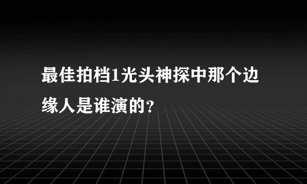 最佳拍档1光头神探中那个边缘人是谁演的？