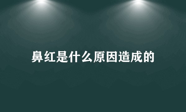 鼻红是什么原因造成的