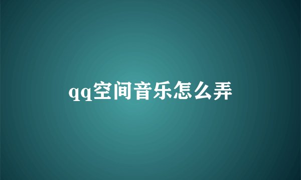 qq空间音乐怎么弄