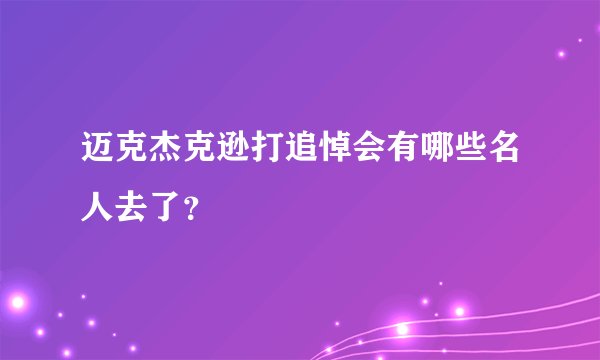 迈克杰克逊打追悼会有哪些名人去了?