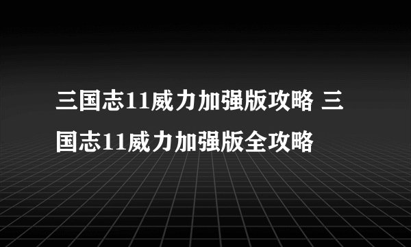 三国志11威力加强版攻略 三国志11威力加强版全攻略