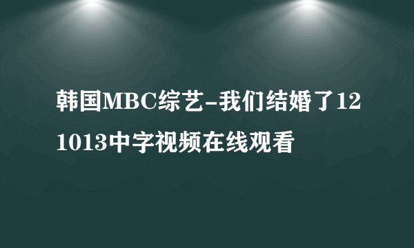 韩国MBC综艺-我们结婚了121013中字视频在线观看