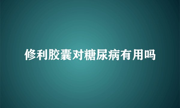 修利胶囊对糖尿病有用吗
