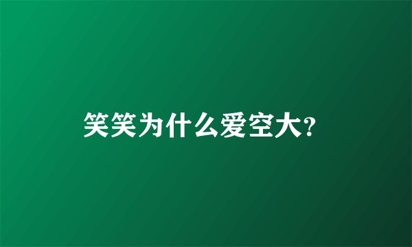 笑笑为什么爱空大？