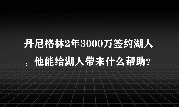 丹尼格林2年3000万签约湖人，他能给湖人带来什么帮助？