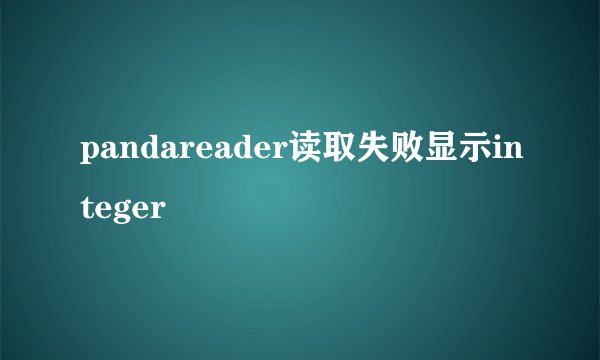 pandareader读取失败显示integer