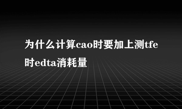 为什么计算cao时要加上测tfe时edta消耗量