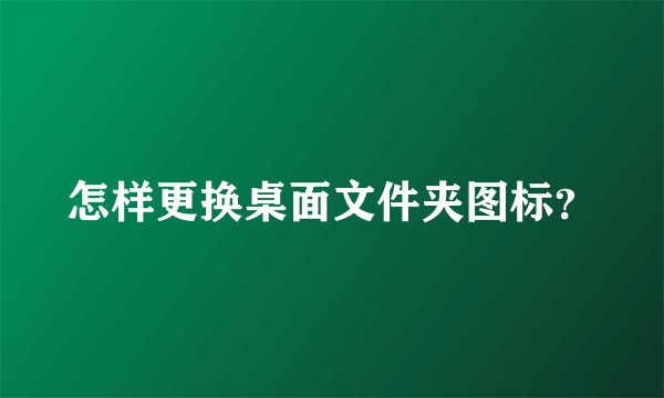怎样更换桌面文件夹图标？