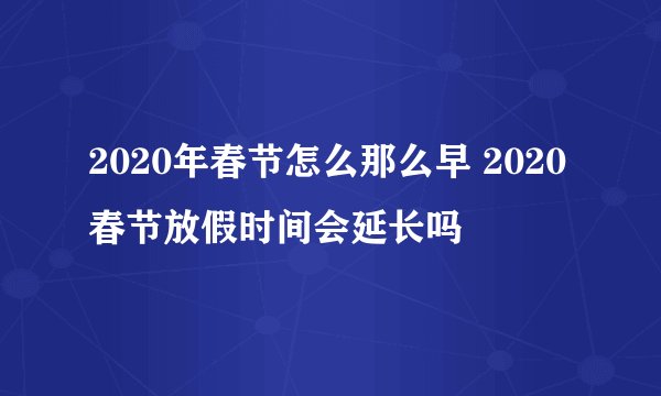 2020年春节怎么那么早 2020春节放假时间会延长吗