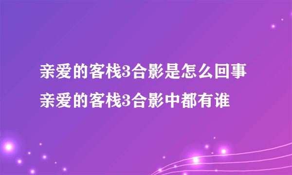 亲爱的客栈3合影是怎么回事 亲爱的客栈3合影中都有谁