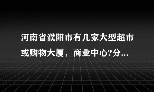 河南省濮阳市有几家大型超市或购物大厦，商业中心?分别在哪路上?坐公交去方便吗？