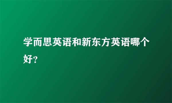 学而思英语和新东方英语哪个好？