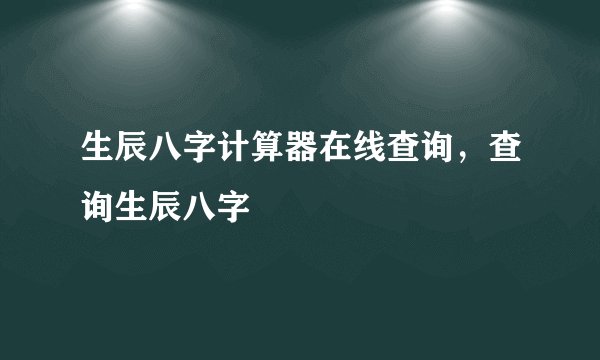 生辰八字计算器在线查询,查询生辰八字