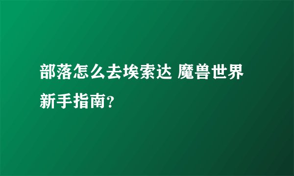 部落怎么去埃索达 魔兽世界新手指南？