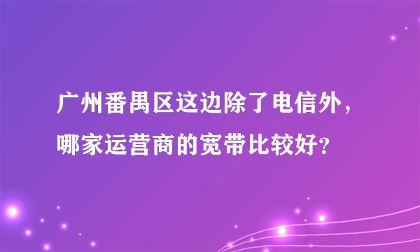 广州番禺区这边除了电信外，哪家运营商的宽带比较好？