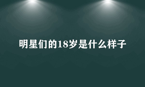 明星们的18岁是什么样子