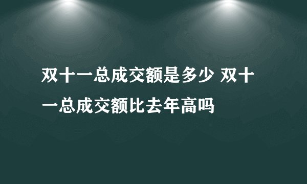双十一总成交额是多少 双十一总成交额比去年高吗