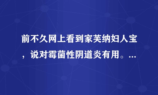 前不久网上看到家芙纳妇人宝，说对霉菌性阴道炎有用。是真的吗？