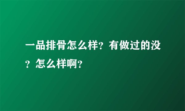一品排骨怎么样？有做过的没？怎么样啊？