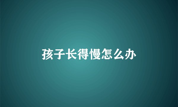 孩子长得慢怎么办