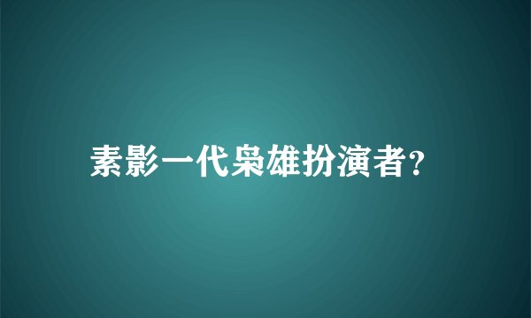 素影一代枭雄扮演者？