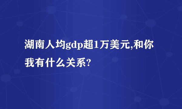湖南人均gdp超1万美元,和你我有什么关系?