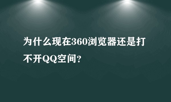 为什么现在360浏览器还是打不开QQ空间?