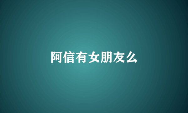 阿信有女朋友么