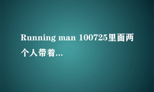 Running man 100725里面两个人带着耳机答非所问的那个游戏里面的台词都是什么?~很着