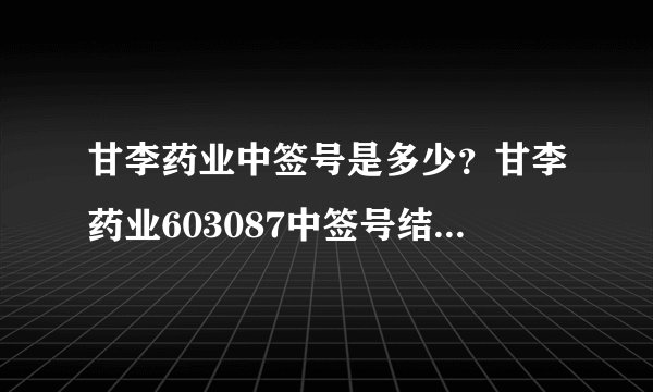 甘李药业中签号是多少？甘李药业603087中签号结果一览表