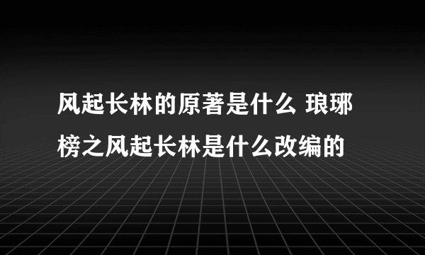 风起长林的原著是什么 琅琊榜之风起长林是什么改编的