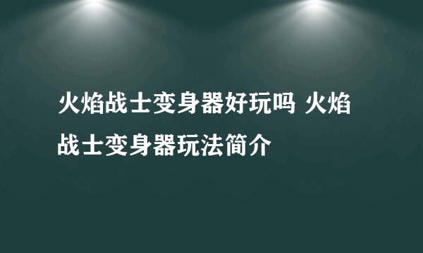 火焰战士变身器好玩吗 火焰战士变身器玩法简介