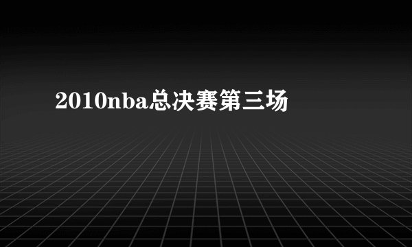 2010nba总决赛第三场